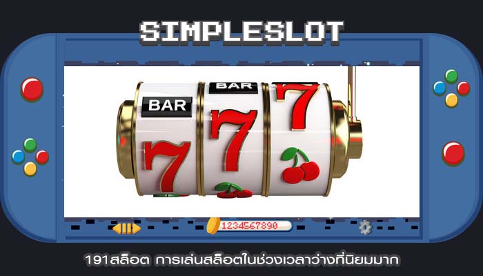 191สล็อต การเล่นสล็อตในช่วงเวลาว่างที่นิยมมาก