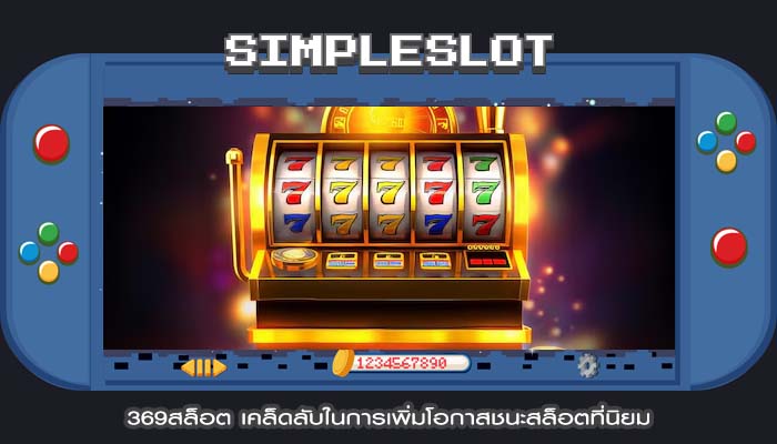 369สล็อต เคล็ดลับในการเพิ่มโอกาสชนะสล็อตที่นิยม