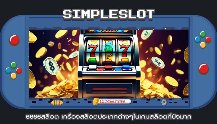 6666สล็อต เครื่องสล็อตประเภทต่างๆในเกมสล็อตที่ปังมาก