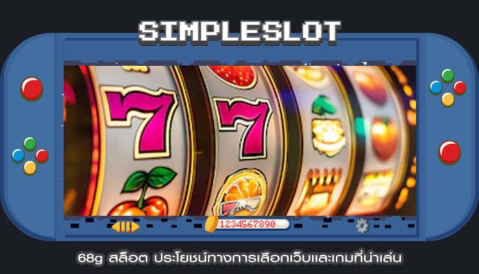68g สล็อต ประโยชน์ทางการเลือกเว็บเเละเกมที่น่าเล่น
