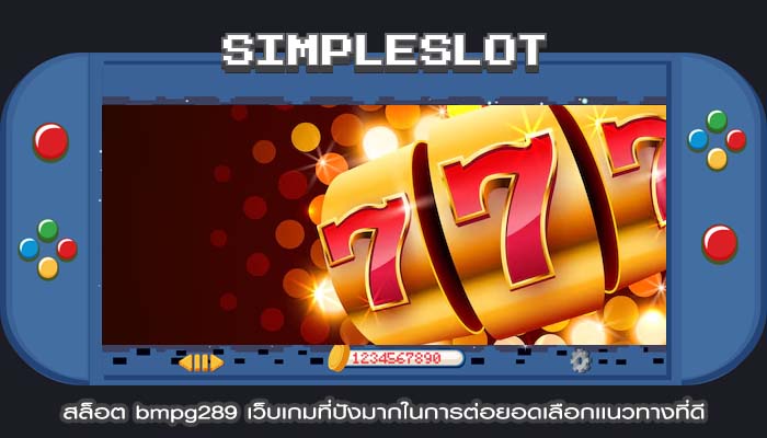 สล็อต bmpg289 เว็บเกมที่ปังมากในการต่อยอดเลือกเเนวทางที่ดี